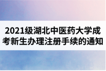 2021年湖北中医药大学成人教育新生办理注册手续的通知