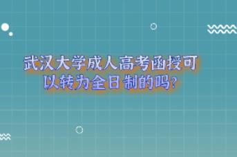 武汉大学成人高考学历函授可以转为全日制的吗？