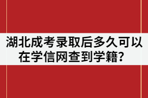 湖北成人高考录取后什么时候能查到学信网学籍