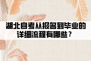 湖北自考从考试报名到申请毕业的流程有哪些