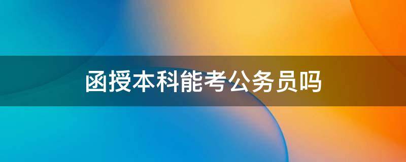 函授本科文凭可以考公务员吗