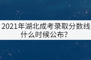 2021年湖北成人高考分数线公布时间