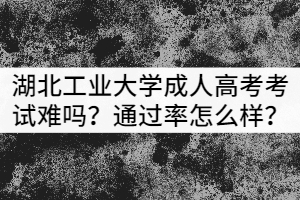 2022年湖北工业大学成教考试通过率高吗