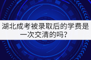 湖北第二师范学院读成教学费要一次缴清吗