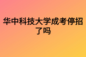 2022年华中科技大学还招成考学生吗