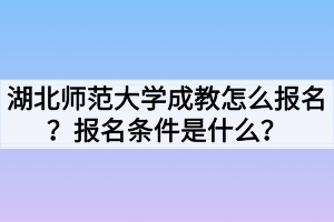 湖北师范大学成教继续教育学院报名条件