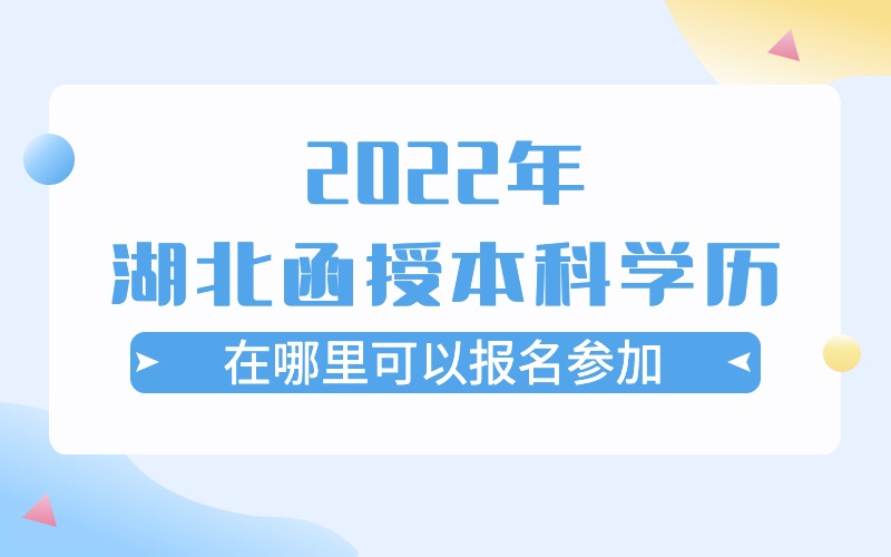 2022年湖北函授本科学历在哪里可以报名参加