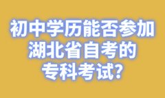 初中学历能否参加湖北省自考的专科考试